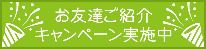 お友達ご紹介キャンペーン実施中